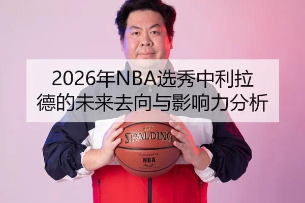 2026年NBA选秀中利拉德的未来去向与影响力分析 | Kaiyuan FIFA WorldCup