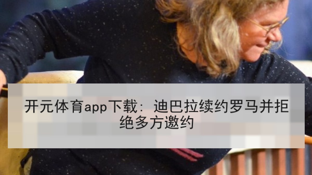 开元体育app下载: 迪巴拉续约罗马并拒绝多方邀约