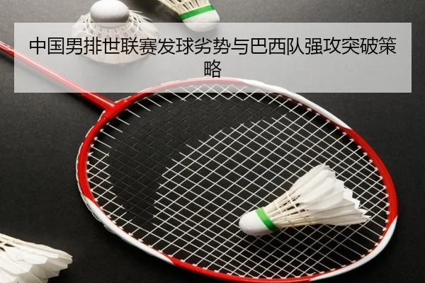 中国男排世联赛发球劣势与巴西队强攻突破策略