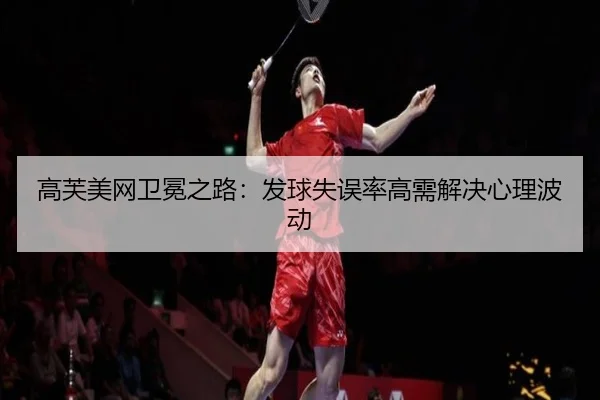 高芙美网卫冕之路：发球失误率高需解决心理波动
