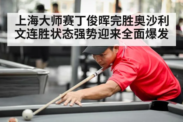 上海大师赛丁俊晖完胜奥沙利文连胜状态强势迎来全面爆发