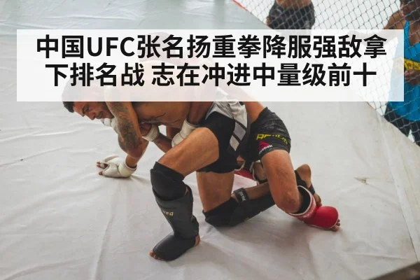 中国UFC张名扬重拳降服强敌拿下排名战 志在冲进中量级前十