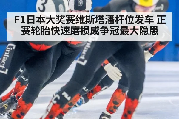 F1日本大奖赛维斯塔潘杆位发车 正赛轮胎快速磨损成争冠最大隐患